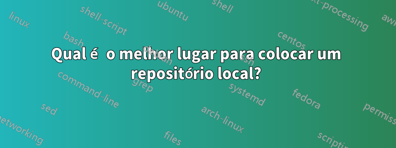 Qual é o melhor lugar para colocar um repositório local?