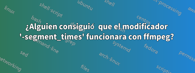 ¿Alguien consiguió que el modificador '-segment_times' funcionara con ffmpeg?