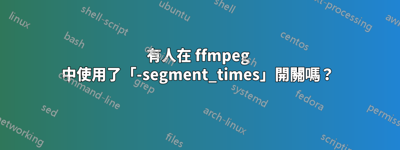 有人在 ffmpeg 中使用了「-segment_times」開關嗎？