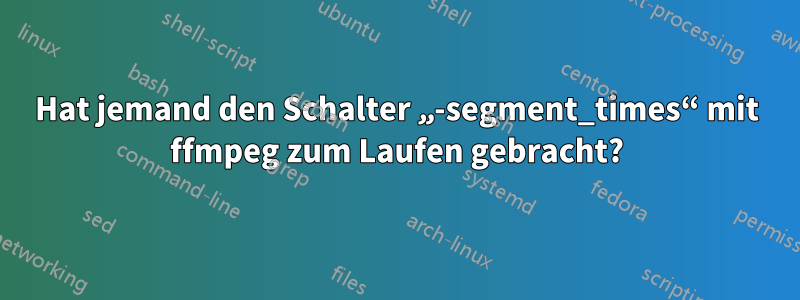 Hat jemand den Schalter „-segment_times“ mit ffmpeg zum Laufen gebracht?