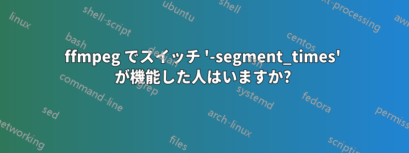 ffmpeg でスイッチ '-segment_times' が機能した人はいますか?