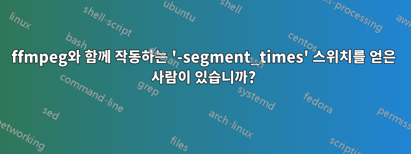 ffmpeg와 함께 작동하는 '-segment_times' 스위치를 얻은 사람이 있습니까?