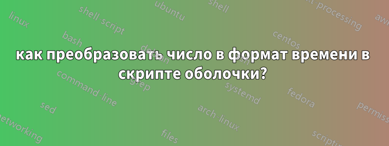 как преобразовать число в формат времени в скрипте оболочки?