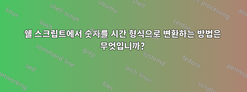 쉘 스크립트에서 숫자를 시간 형식으로 변환하는 방법은 무엇입니까?