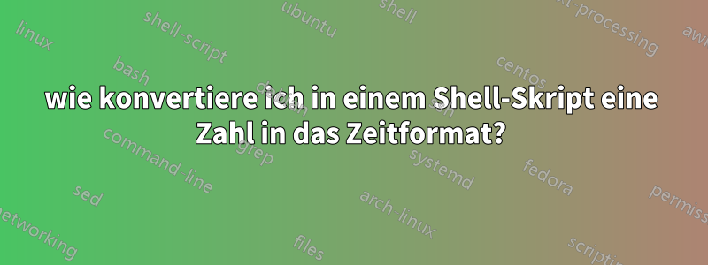 wie konvertiere ich in einem Shell-Skript eine Zahl in das Zeitformat?