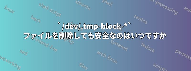 `/dev/.tmp-block-*` ファイルを削除しても安全なのはいつですか