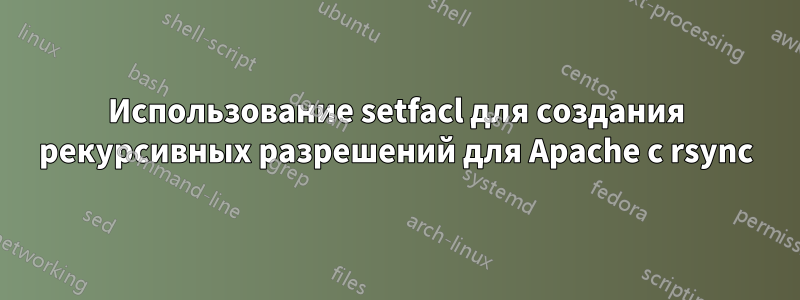 Использование setfacl для создания рекурсивных разрешений для Apache с rsync