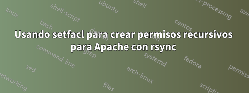 Usando setfacl para crear permisos recursivos para Apache con rsync