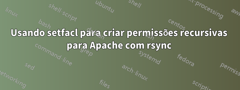 Usando setfacl para criar permissões recursivas para Apache com rsync