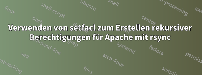 Verwenden von setfacl zum Erstellen rekursiver Berechtigungen für Apache mit rsync