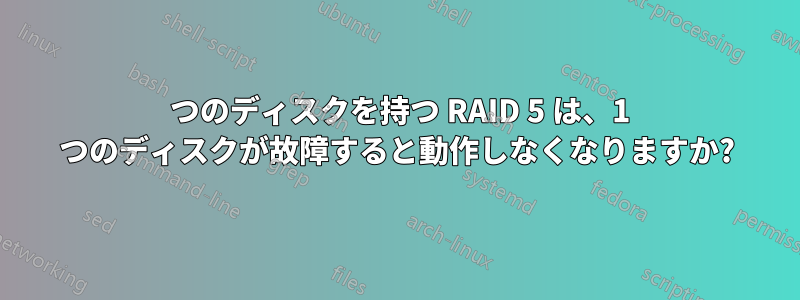 4 つのディスクを持つ RAID 5 は、1 つのディスクが故障すると動作しなくなりますか?