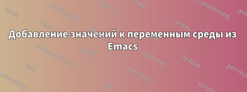 Добавление значений к переменным среды из Emacs