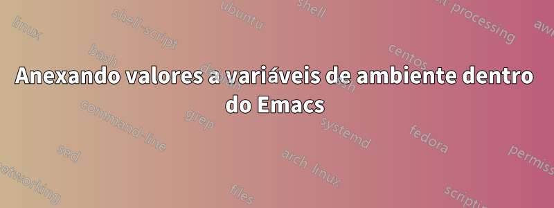 Anexando valores a variáveis ​​de ambiente dentro do Emacs