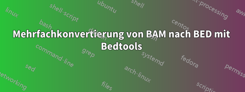 Mehrfachkonvertierung von BAM nach BED mit Bedtools