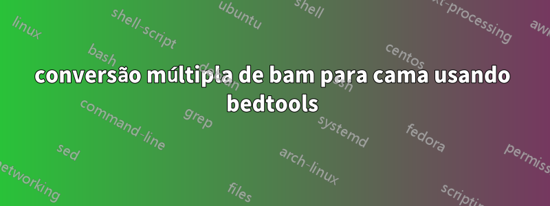 conversão múltipla de bam para cama usando bedtools