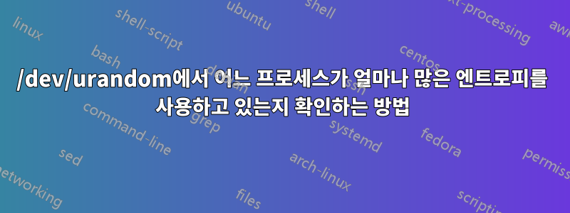 /dev/urandom에서 어느 프로세스가 얼마나 많은 엔트로피를 사용하고 있는지 확인하는 방법