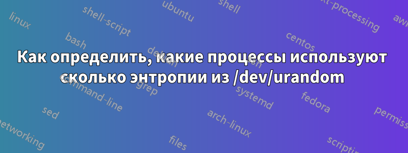 Как определить, какие процессы используют сколько энтропии из /dev/urandom