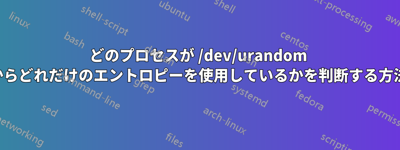 どのプロセスが /dev/urandom からどれだけのエントロピーを使用しているかを判断する方法