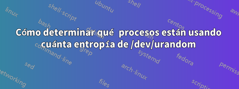 Cómo determinar qué procesos están usando cuánta entropía de /dev/urandom