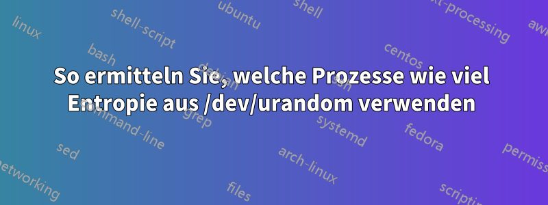 So ermitteln Sie, welche Prozesse wie viel Entropie aus /dev/urandom verwenden