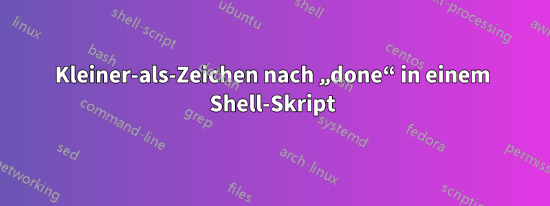 Kleiner-als-Zeichen nach „done“ in einem Shell-Skript