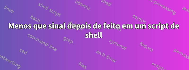 Menos que sinal depois de feito em um script de shell