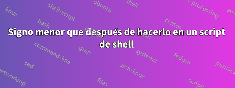 Signo menor que después de hacerlo en un script de shell