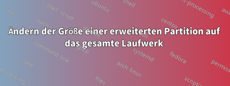 Ändern der Größe einer erweiterten Partition auf das gesamte Laufwerk