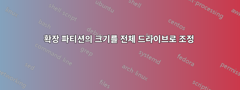 확장 파티션의 크기를 전체 드라이브로 조정