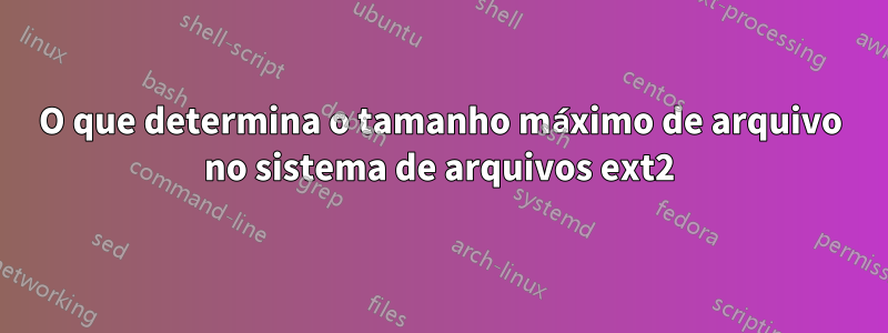 O que determina o tamanho máximo de arquivo no sistema de arquivos ext2