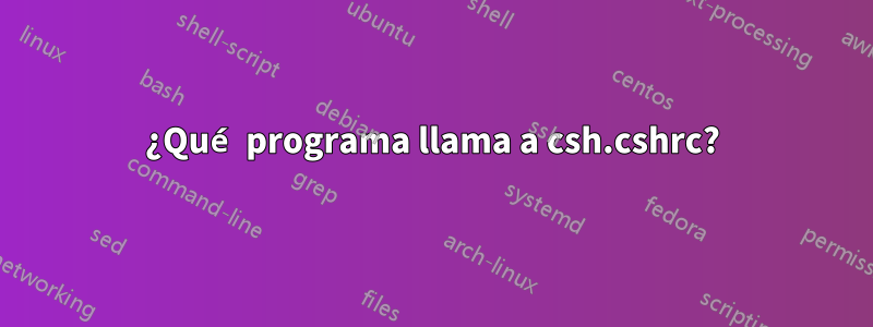 ¿Qué programa llama a csh.cshrc?