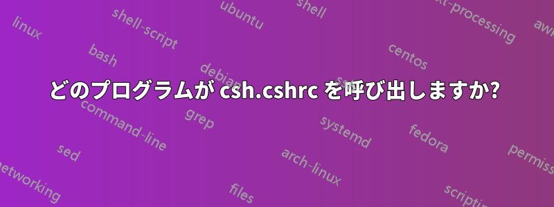 どのプログラムが csh.cshrc を呼び出しますか?