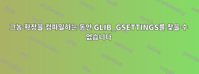 그놈 확장을 컴파일하는 동안 GLIB_GSETTINGS를 찾을 수 없습니다