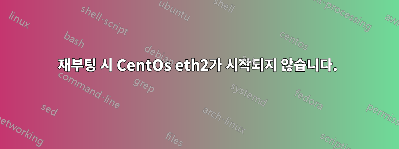 재부팅 시 CentOs eth2가 시작되지 않습니다.