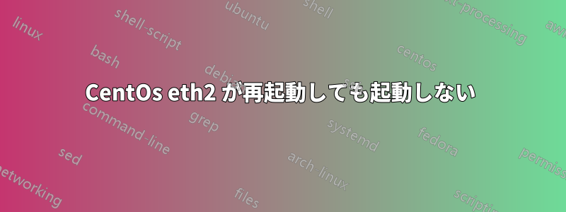 CentOs eth2 が再起動しても起動しない