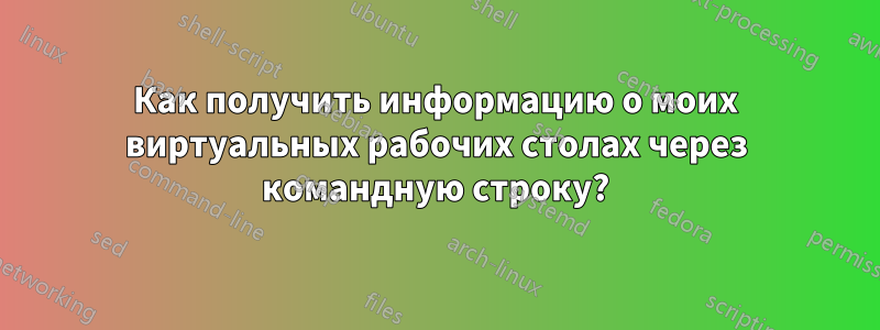 Как получить информацию о моих виртуальных рабочих столах через командную строку?