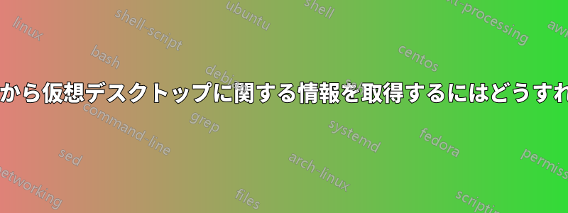 コマンドラインから仮想デスクトップに関する情報を取得するにはどうすればよいですか?