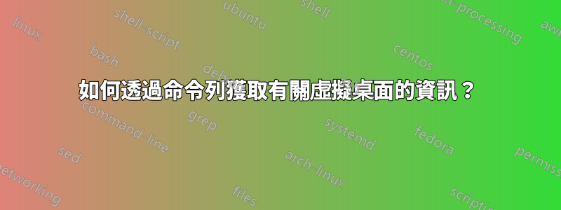 如何透過命令列獲取有關虛擬桌面的資訊？