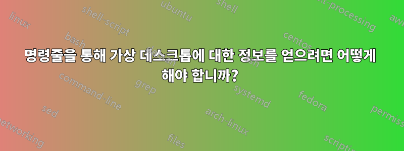 명령줄을 통해 가상 데스크톱에 대한 정보를 얻으려면 어떻게 해야 합니까?