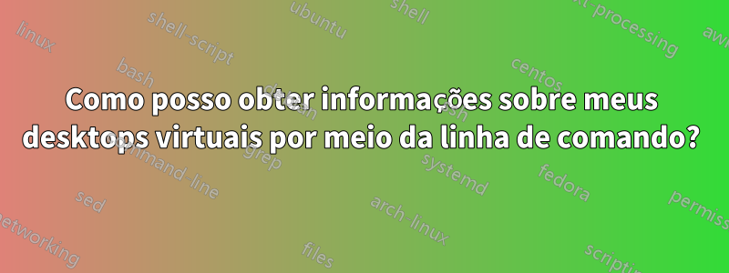 Como posso obter informações sobre meus desktops virtuais por meio da linha de comando?