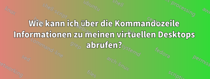 Wie kann ich über die Kommandozeile Informationen zu meinen virtuellen Desktops abrufen?