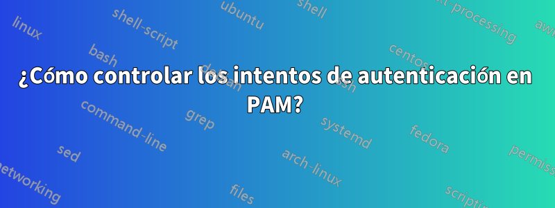 ¿Cómo controlar los intentos de autenticación en PAM?