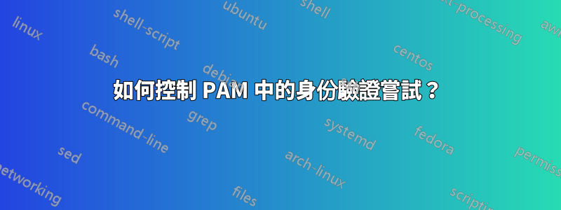 如何控制 PAM 中的身份驗證嘗試？