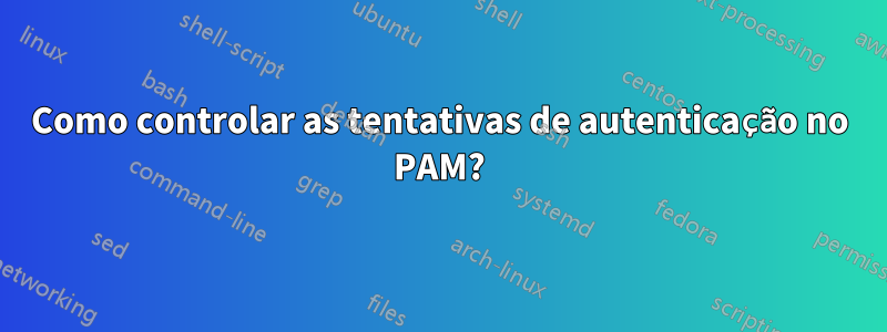 Como controlar as tentativas de autenticação no PAM?