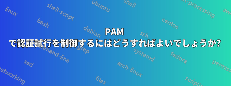 PAM で認証試行を制御するにはどうすればよいでしょうか?