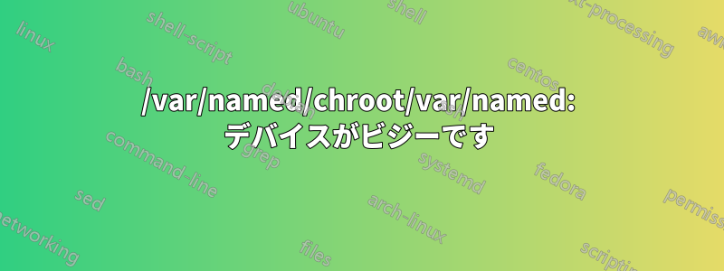 /var/named/chroot/var/named: デバイスがビジーです