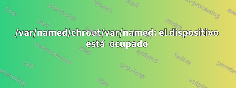 /var/named/chroot/var/named: el dispositivo está ocupado