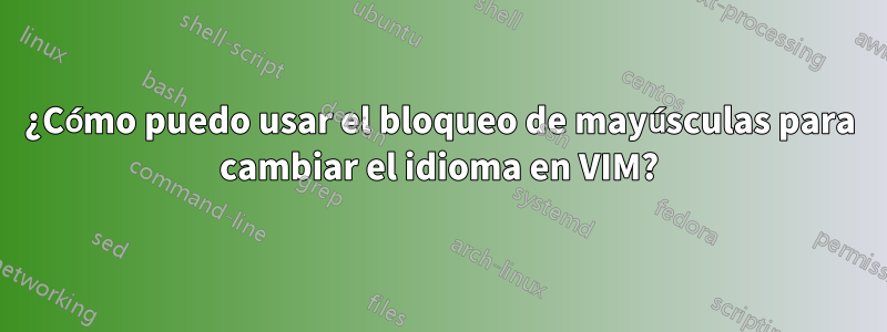 ¿Cómo puedo usar el bloqueo de mayúsculas para cambiar el idioma en VIM?