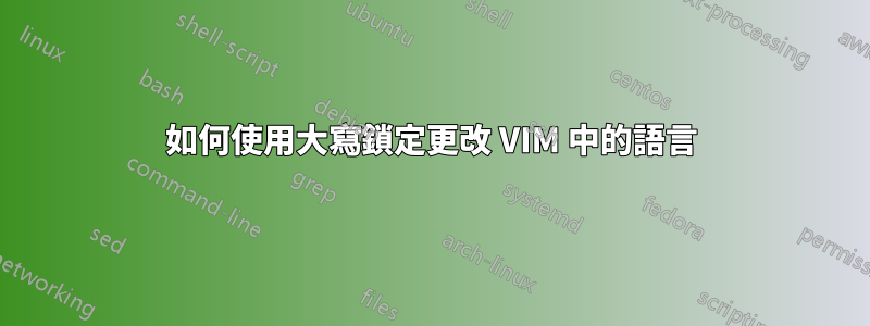 如何使用大寫鎖定更改 VIM 中的語言