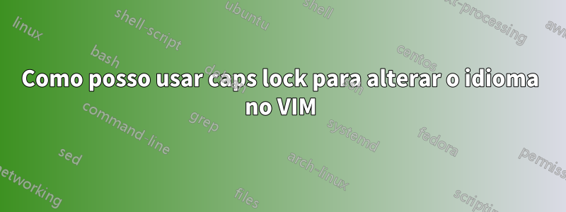 Como posso usar caps lock para alterar o idioma no VIM